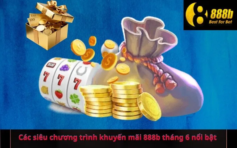 Các siêu chương trình khuyến mãi 888b tháng 6 nổi bật
